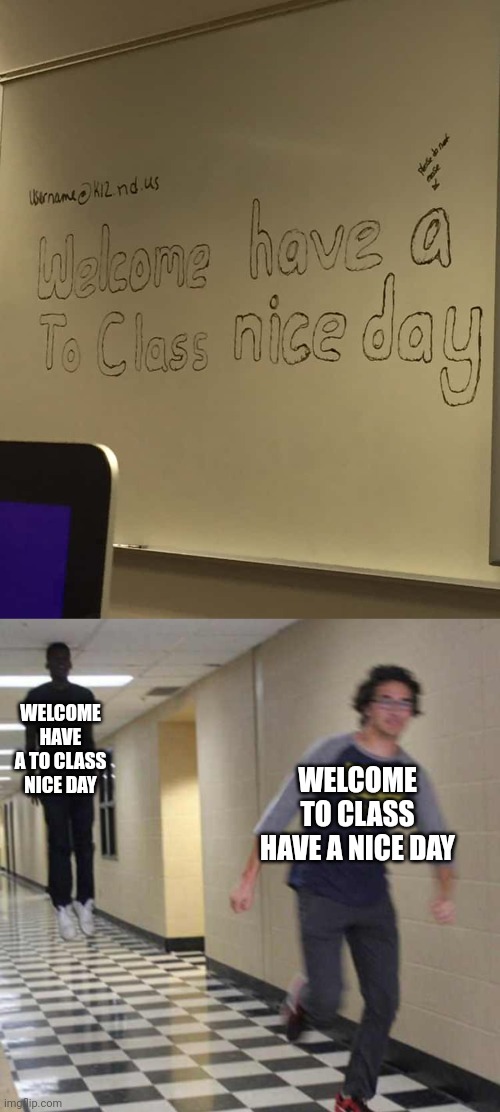 Welcome have a to class nice day | WELCOME HAVE A TO CLASS NICE DAY; WELCOME TO CLASS HAVE A NICE DAY | image tagged in floating boy chasing running boy,you had one job,memes,meme,class,school | made w/ Imgflip meme maker