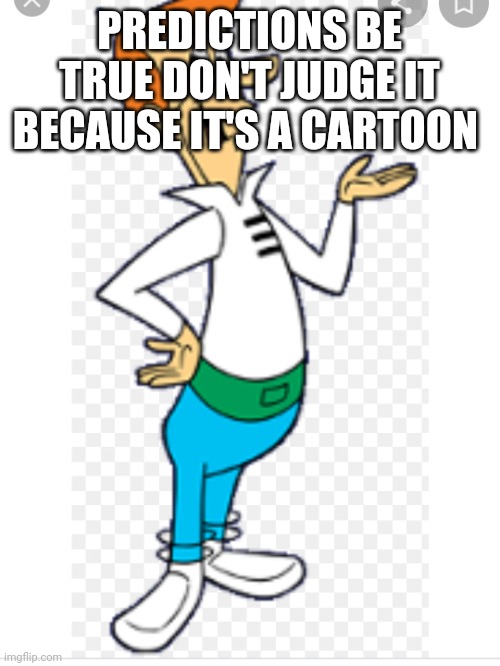 George Jetson | PREDICTIONS BE TRUE DON'T JUDGE IT BECAUSE IT'S A CARTOON | image tagged in funny memes | made w/ Imgflip meme maker