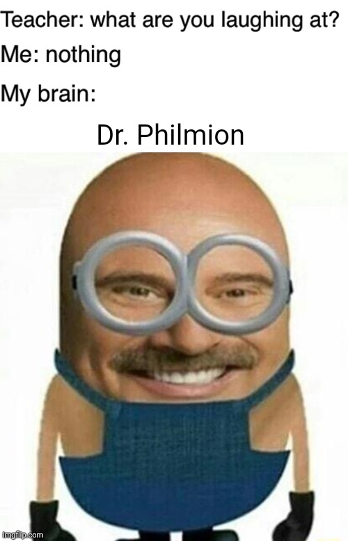Dr. Philmion | Dr. Philmion | image tagged in teacher what are you laughing at,dr phil,minion,memes,meme,dr philmion | made w/ Imgflip meme maker