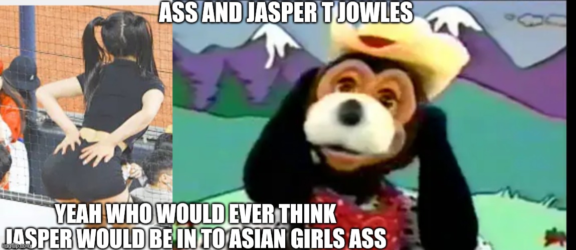 Jasper T Jowles and asian girl | ASS AND JASPER T JOWLES; YEAH WHO WOULD EVER THINK JASPER WOULD BE IN TO ASIAN GIRLS ASS | image tagged in distracted boyfriend | made w/ Imgflip meme maker