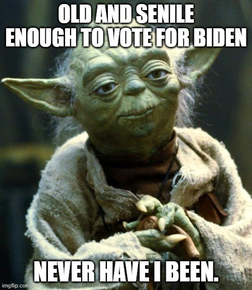 Although he is dead . . . and so he qualifies to vote Dem. | OLD AND SENILE ENOUGH TO VOTE FOR BIDEN; NEVER HAVE I BEEN. | image tagged in star wars yoda | made w/ Imgflip meme maker
