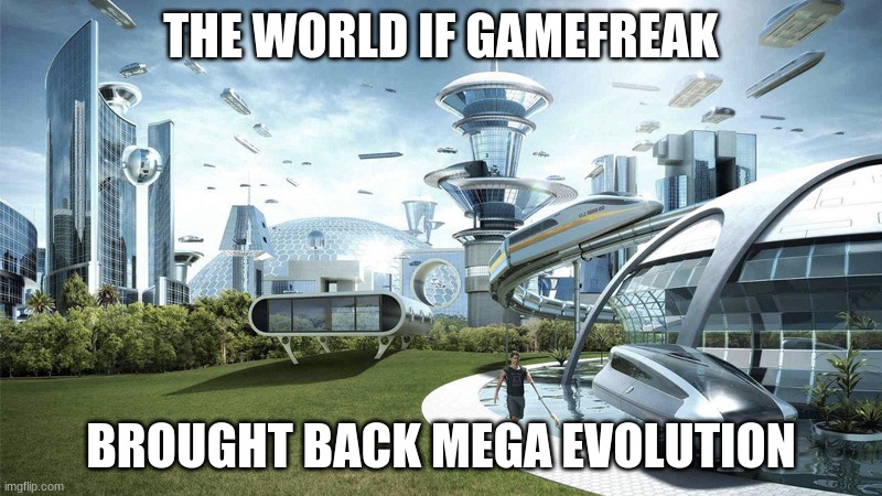 The future world if | THE WORLD IF GAMEFREAK; BROUGHT BACK MEGA EVOLUTION | image tagged in the future world if | made w/ Imgflip meme maker
