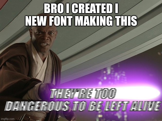 He's too dangerous to be left alive! | BRO I CREATED I NEW FONT MAKING THIS THEY’RE TOO DANGEROUS TO BE LEFT ALIVE | image tagged in he's too dangerous to be left alive | made w/ Imgflip meme maker