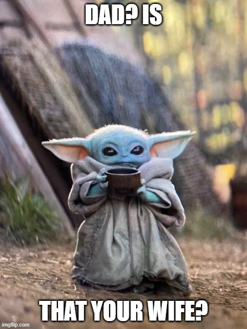 BABY YODA TEA | DAD? IS; THAT YOUR WIFE? | image tagged in baby yoda tea | made w/ Imgflip meme maker