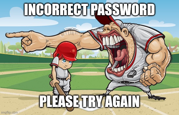. | INCORRECT PASSWORD; PLEASE TRY AGAIN | image tagged in pie charts | made w/ Imgflip meme maker