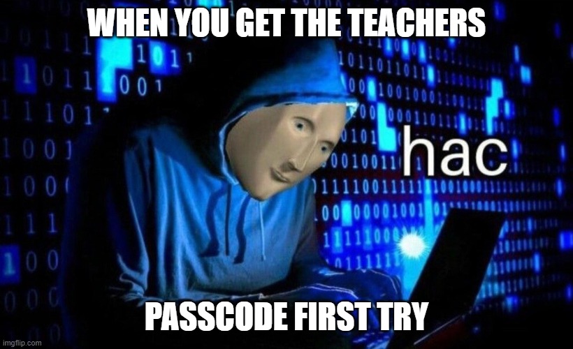 Teacher Passcode Hac | WHEN YOU GET THE TEACHERS; PASSCODE FIRST TRY | image tagged in hac | made w/ Imgflip meme maker