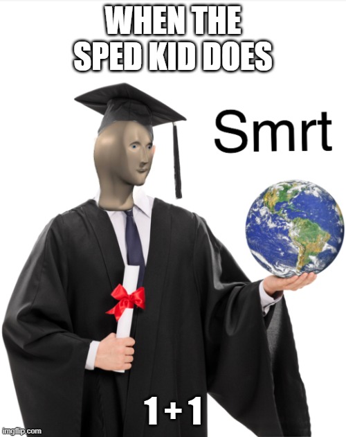 Sped Kid Smrt | WHEN THE SPED KID DOES; 1 + 1 | image tagged in meme man smart | made w/ Imgflip meme maker