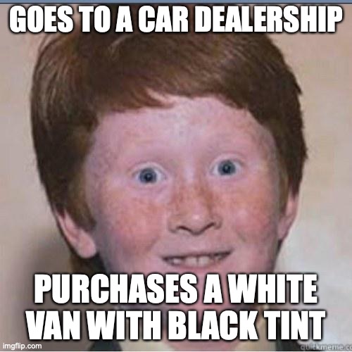 Overconfident Ginger | GOES TO A CAR DEALERSHIP; PURCHASES A WHITE VAN WITH BLACK TINT | image tagged in overconfident ginger | made w/ Imgflip meme maker