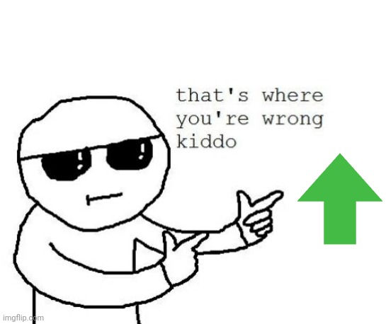 That's where you're wrong kiddo | image tagged in that's where you're wrong kiddo | made w/ Imgflip meme maker