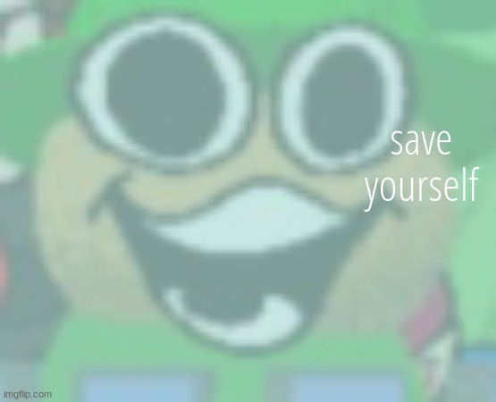 save yourself | save yourself | image tagged in save yourself | made w/ Imgflip meme maker