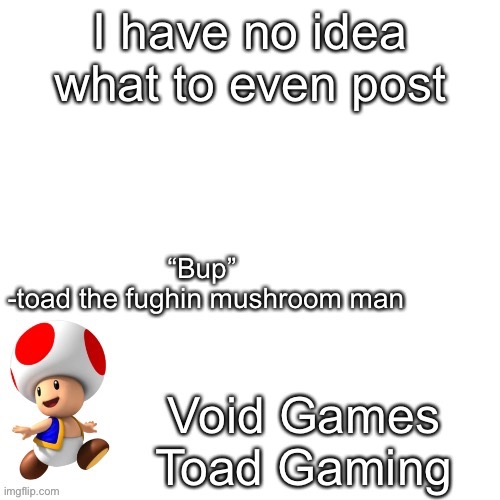 Declan’s toad temp | I have no idea what to even post | image tagged in declan s toad temp | made w/ Imgflip meme maker