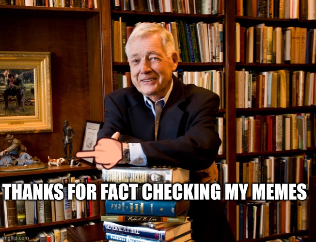 historian | THANKS FOR FACT CHECKING MY MEMES | image tagged in historian | made w/ Imgflip meme maker