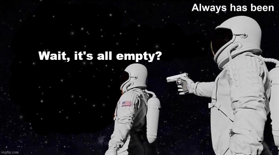 Always Has Been | Wait, it's all empty? | image tagged in always has been | made w/ Imgflip meme maker