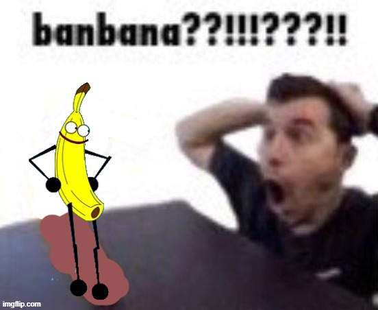 banbana??!!!???!! | image tagged in banbana | made w/ Imgflip meme maker