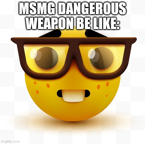 Nerd emoji | MSMG DANGEROUS WEAPON BE LIKE: | image tagged in nerd emoji | made w/ Imgflip meme maker