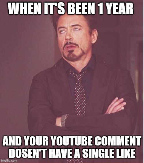 Face You Make Robert Downey Jr | WHEN IT'S BEEN 1 YEAR; AND YOUR YOUTUBE COMMENT DOSEN'T HAVE A SINGLE LIKE | image tagged in memes,face you make robert downey jr | made w/ Imgflip meme maker