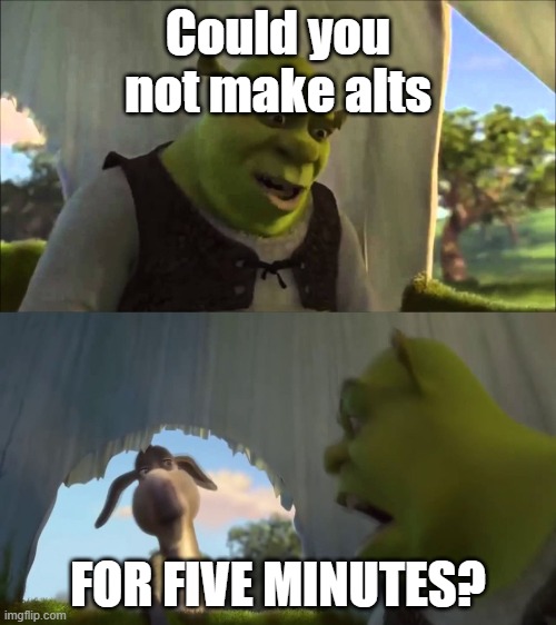 me to blue | Could you not make alts; FOR FIVE MINUTES? | image tagged in shrek five minutes | made w/ Imgflip meme maker