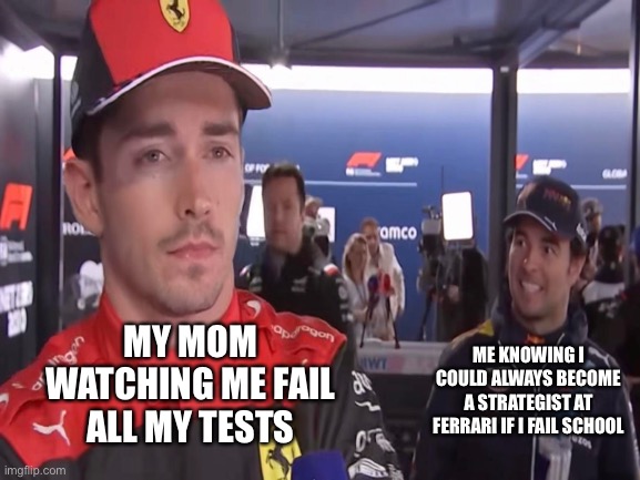 Ferrari masterplan | MY MOM WATCHING ME FAIL ALL MY TESTS; ME KNOWING I COULD ALWAYS BECOME A STRATEGIST AT FERRARI IF I FAIL SCHOOL | image tagged in formula 1,racing,ferrari | made w/ Imgflip meme maker