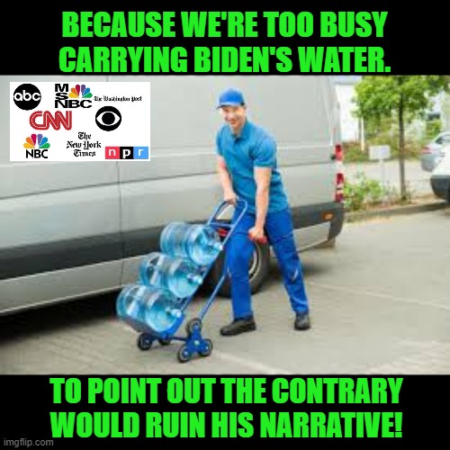 BECAUSE WE'RE TOO BUSY CARRYING BIDEN'S WATER. TO POINT OUT THE CONTRARY WOULD RUIN HIS NARRATIVE! | made w/ Imgflip meme maker