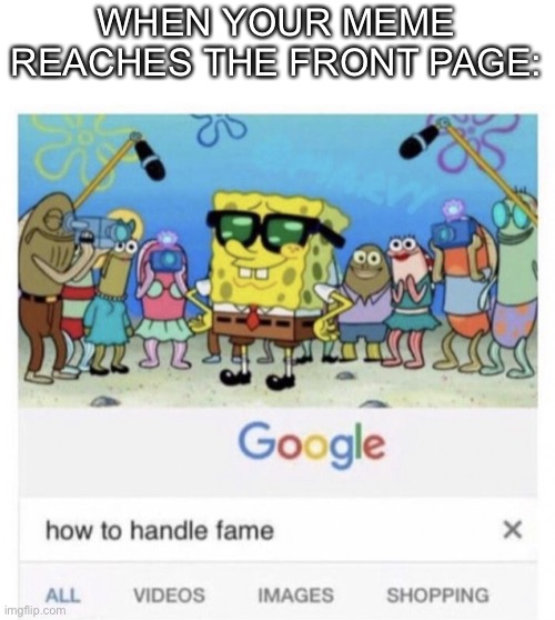 Based on true events | WHEN YOUR MEME REACHES THE FRONT PAGE: | image tagged in how to handle fame | made w/ Imgflip meme maker