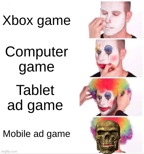 if you four game which one would it be | Xbox game; Computer game; Tablet ad game; Mobile ad game | image tagged in memes,clown applying makeup | made w/ Imgflip meme maker