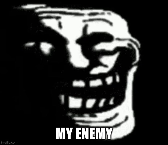 Trollge | MY ENEMY | image tagged in trollge | made w/ Imgflip meme maker