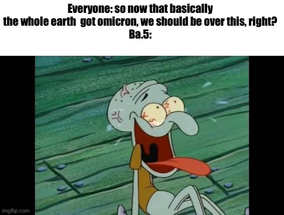 I hate myself rn | Everyone: so now that basically the whole earth  got omicron, we should be over this, right?
Ba.5: | image tagged in squidward laugh | made w/ Imgflip meme maker