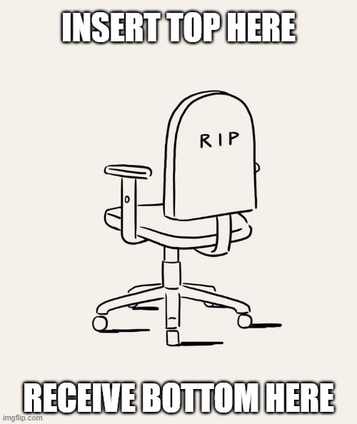 rip | INSERT TOP HERE; RECEIVE BOTTOM HERE | image tagged in rip | made w/ Imgflip meme maker