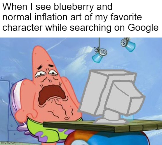 How DeviantArt users make inflation art |  When I see blueberry and normal inflation art of my favorite character while searching on Google | image tagged in patrick star internet disgust,inflation,deviantart | made w/ Imgflip meme maker