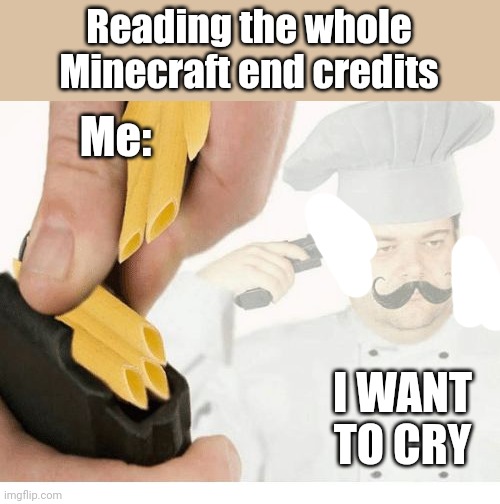 I want to cry |  Reading the whole Minecraft end credits; Me:; I WANT TO CRY | image tagged in mama mia suicide,minecraft,memes,funny,sad | made w/ Imgflip meme maker