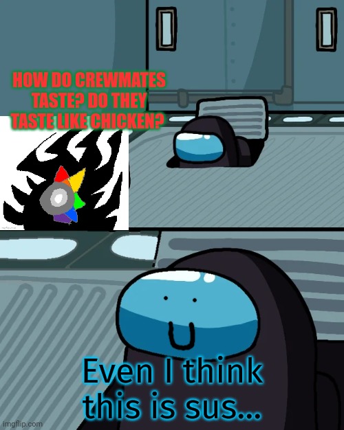 impostor of the vent | HOW DO CREWMATES TASTE? DO THEY TASTE LIKE CHICKEN? Even I think this is sus... | image tagged in impostor of the vent | made w/ Imgflip meme maker