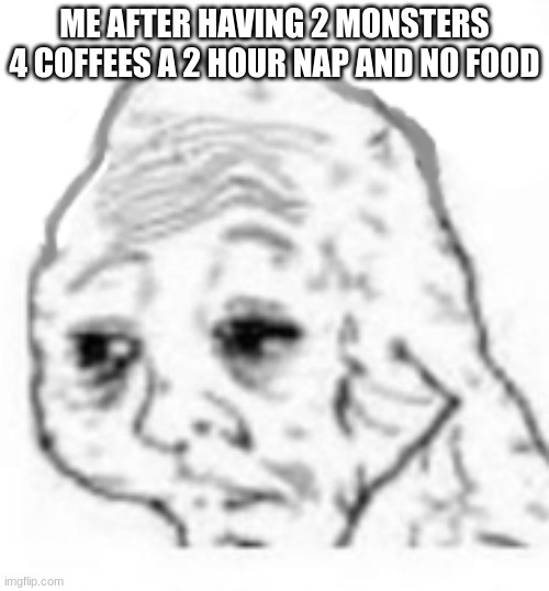 pain | ME AFTER HAVING 2 MONSTERS 4 COFFEES A 2 HOUR NAP AND NO FOOD | image tagged in agony,relatable,memes,funny,pain,epico | made w/ Imgflip meme maker