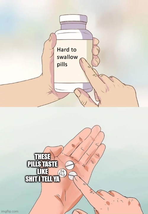 Like swallowing chalk | THESE PILLS TASTE LIKE SHIT I TELL YA | image tagged in memes,hard to swallow pills | made w/ Imgflip meme maker
