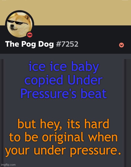 music nerd meme | ice ice baby copied Under Pressure's beat; but hey, its hard to be original when your under pressure. | image tagged in epic doggos epic discord temp | made w/ Imgflip meme maker