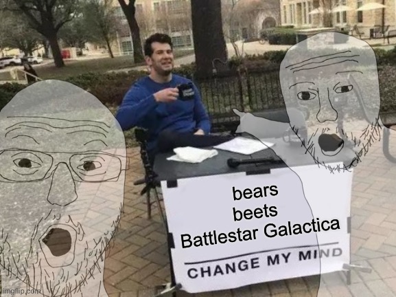 he said it |  bears
beets 
Battlestar Galactica | image tagged in the office,change my mind | made w/ Imgflip meme maker