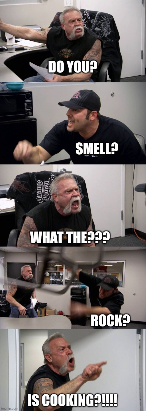 American Chopper Argument | DO YOU? SMELL? WHAT THE??? ROCK? IS COOKING?!!!! | image tagged in memes,american chopper argument | made w/ Imgflip meme maker