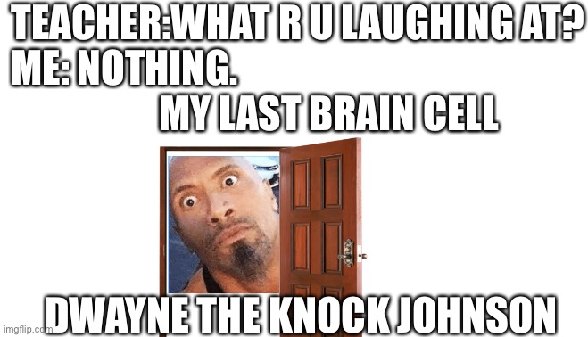 Knock knock | TEACHER:WHAT R U LAUGHING AT?
ME: NOTHING.                                             

        MY LAST BRAIN CELL; DWAYNE THE KNOCK JOHNSON | image tagged in dwayne johnson,knock | made w/ Imgflip meme maker