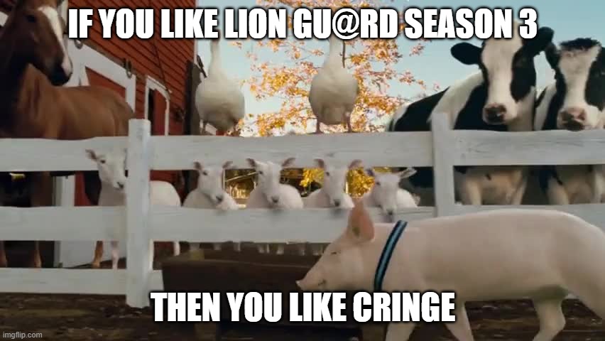 Wilbur Charlottes Web | IF YOU LIKE LION GU@RD SEASON 3; THEN YOU LIKE CRINGE | image tagged in wilbur charlottes web,the lion guard | made w/ Imgflip meme maker