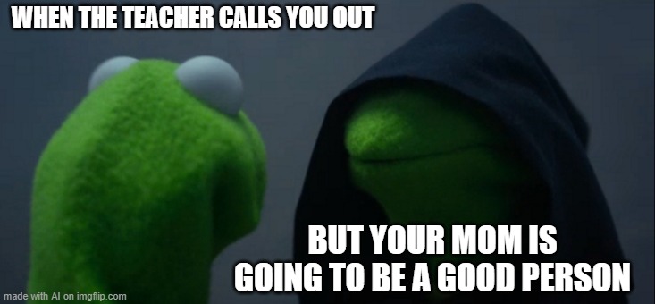 ??? what is up with the AI | WHEN THE TEACHER CALLS YOU OUT; BUT YOUR MOM IS GOING TO BE A GOOD PERSON | image tagged in memes,evil kermit | made w/ Imgflip meme maker