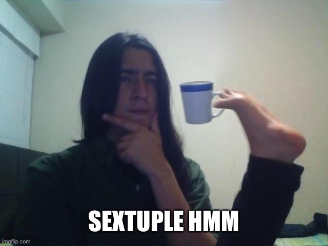 SEXTUPLE HMM | image tagged in hmmmm | made w/ Imgflip meme maker