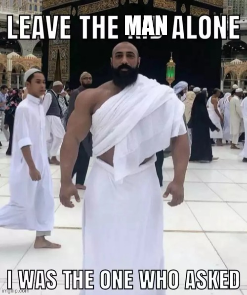 leave the kid alone, i was the one who asked | MAN | image tagged in leave the kid alone i was the one who asked | made w/ Imgflip meme maker