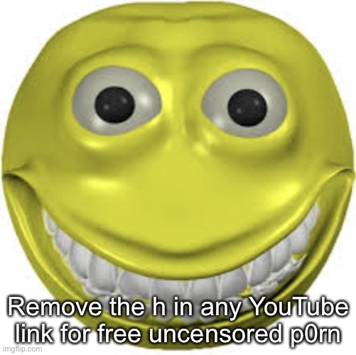 It’s free! |  Remove the h in any YouTube link for free uncensored p0rn | image tagged in cursed emoji | made w/ Imgflip meme maker