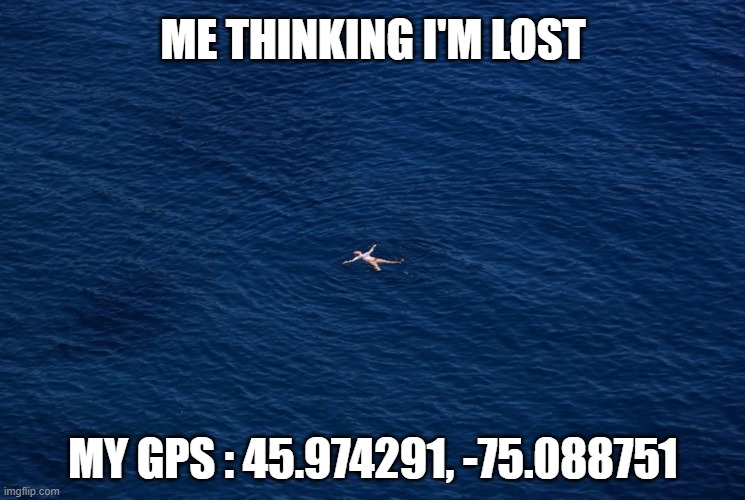 i'm lost | ME THINKING I'M LOST; MY GPS : 45.974291, -75.088751 | image tagged in lost,get lost,water,blue,float | made w/ Imgflip meme maker