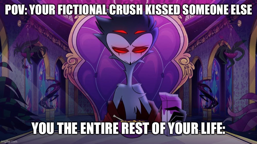 Literally me after 3&4 kissed: | POV: YOUR FICTIONAL CRUSH KISSED SOMEONE ELSE; YOU THE ENTIRE REST OF YOUR LIFE: | image tagged in stolas | made w/ Imgflip meme maker