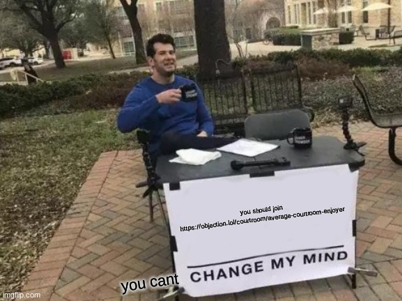 https://objection.lol/courtroom/average-courtroom-enjoyer | you should join https://objection.lol/courtroom/average-courtroom-enjoyer; you cant | image tagged in memes,change my mind | made w/ Imgflip meme maker