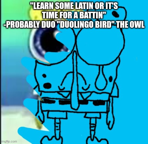 Spunch Bop dies to the demon core | "LEARN SOME LATIN OR IT'S TIME FOR A BATTIN"
-PROBABLY DUO "DUOLINGO BIRD" THE OWL | image tagged in spunch bop dies to the demon core | made w/ Imgflip meme maker