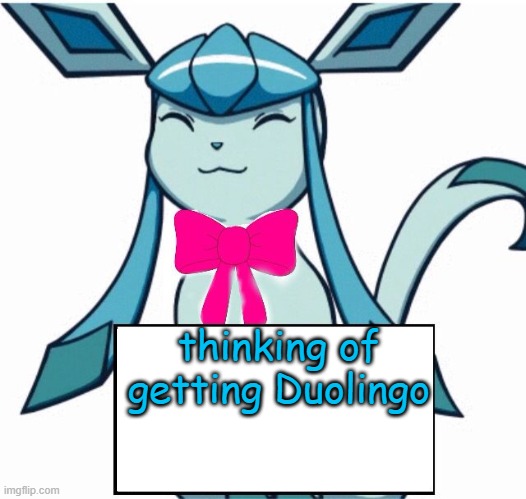 close relative has it, nothing bad has happend | thinking of getting Duolingo | image tagged in glaceon says | made w/ Imgflip meme maker