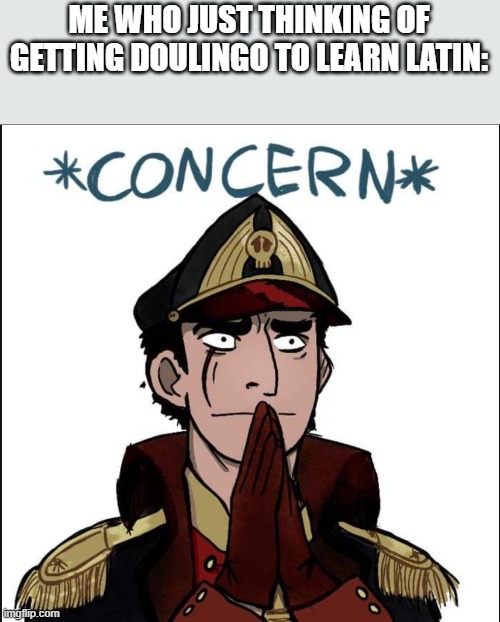 commissar concern | ME WHO JUST THINKING OF GETTING DOULINGO TO LEARN LATIN: | image tagged in commissar concern | made w/ Imgflip meme maker