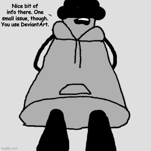 nice opinion | Nice bit of info there. One small issue, though. You use DeviantArt. | image tagged in nice opinion | made w/ Imgflip meme maker