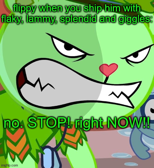 Angry Flippy (HTF) | flippy when you ship him with flaky, lammy, splendid and giggles:; no. STOP! right NOW!! | image tagged in angry flippy htf | made w/ Imgflip meme maker
